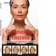 Gimnastica faciala. O metoda de a va pastra fata frumoasa in mod natural - Catherine Pez