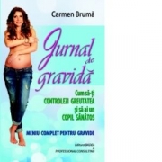 Jurnal de gravida - Cum sa-ti controlezi greutatea si sa ai un copil sanatos. Meniu complet pentru gravide - Carmen Bruma