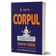 4 ore. Corpul. Un ghid neobisnuit pentru pierderea rapida in greutate, sex incredibil, si transformarea intr-un supraom - Timothy Ferriss