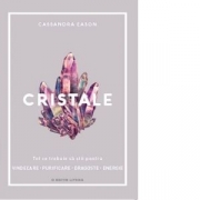 Cristale. Tot ce trebuie sa stii pentru vindecare, purificare, dragoste, energie - Cassandra Eason