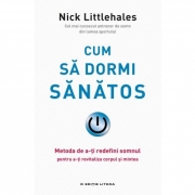 Cum sa dormi sanatos. Metoda de a-ti redefini somnul pentru a-ti revitaliza corpul si mintea - Nick Littlehales