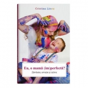 Eu, o mama (im)perfecta? - Cristina Lincu