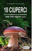 10 ciuperci. Cum sa gasesti si sa determini cele mai sigure specii - Gerhard Schuster, Christine Schneider