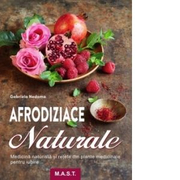 Afrodiziace naturale. Medicina naturista si retete din plante medicinale pentru iubire - Gabriela Nedoma