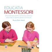 Educatia Montessori. Ghid esential pentru formarea viitorului adult, de la nastere pana la 24 de ani - Paula Polk Lillard