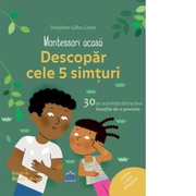Montessori acasa. Descopera cele 5 simturi. 30 de activitati distractive insotite de o poveste - Delphine Gilles Cotte