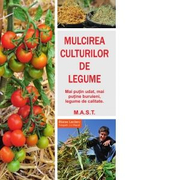 Mulcirea culturilor de legume. Mai putin udat, mai putine buruierni, legume de calitate - Blaise Leclerc