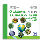 O calatorie prin lumea vie de la bacterii la plante - Traian Saitan, Silvia Olteanu, Corina Gabriela Kodjabashija, Stefania Giersch, Iuliana Tanur, Adriana Mihai