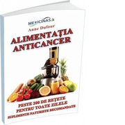Alimentatia Anticancer. Peste 200 de retete pentru toate zilele. Suplimente naturiste recomandate - Anne Dufour