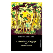 Arrivederci, Guguta! sau mame si samane - Simona Castiglione