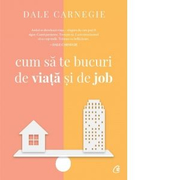 Cum sa te bucuri de viata si de job - Dale Carnegie