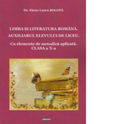 Limba si literatura romana. Auxiliarul elevului de liceu. Cu elemente de metodica aplicata. Clasa a X-a - Elena - Laura Bolota