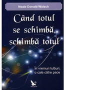 Cand totul se schimba, schimba totul. In vremuri tulburi, o cale catre pace - Neale Donald Walsch