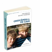Crescandu-l pe Cain. Sa ocrotim viata emotionala a baietilor - Dan Kindlon