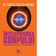 Intelepciunea corpului. Descopera inteligenta corpului tau pentru o viata sanatoasa si vindecare - Rachel Carlton Abrams