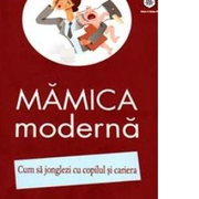 Mamica moderna. Cum sa jonglezi cu copilul si cariera - Izabela Copolovici