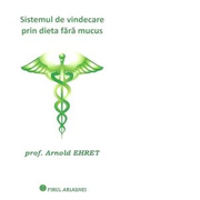 Sistemul de vindecare prin dieta fara mucus - Arnold Ehret