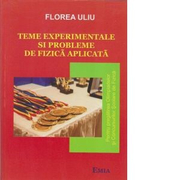 Teme experimentale si probleme de fizica aplicata. Pentru pregatirea Olimpiadelor si Concursurilor scolare de Fizica - Florea Uliu