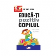 Educa-ti pozitiv copilul. Ofera ce vrei sa primesti - Tanya Byron