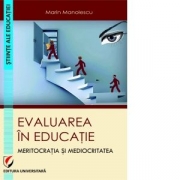 Evaluarea in educatie. Meritocratia si mediocritatea - Marin Manolescu