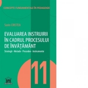 Evaluarea instruirii in cadrul procesului de invatamant - Strategii, metode, procedee, instrumente. Volumul 11 din Concepte fundamentale in pedagogie - Sorin Cristea