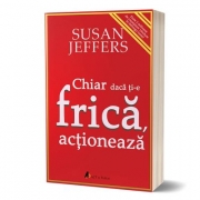 Chiar daca ti-e frica… actioneaza - Susan Jeffers