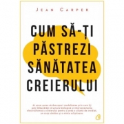 Cum sa-ti pastrezi sanatatea creierului - Jean Carper (Editia a IV -a)