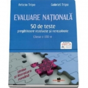 Evaluare Nationala Limba si literatura romana. 50 de teste pregatitoare, rezolvate si nerezolvate, clasa a VIII-a - Felicia Tripa