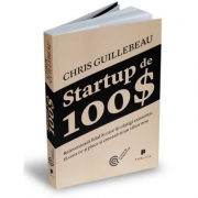 Startup de 100$. Reinventeaza felul in care iti castigi existenta, fa ceea ce-ti place si creeaza-ti un viitor nou - Chris Guillebeau