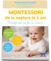 Montessori de la nastere la 3 ani. Invata-ma sa fiu eu insumi! - Charlotte Poussin