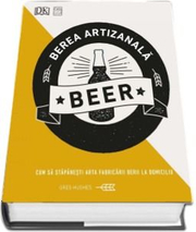 Berea artizanala. Cum sa stapanesti arta fabricarii berii la domiciliu - Greg Hughes