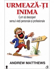 Urmeaza-ti inima. Cum sa descoperi sensul vietii personale si profesionale - Andrew Matthews
