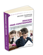 Educatie fara constrangeri - Sa ne eliberam copiii de presiunea performantei si sa-i ajutam sa obtina succesul la scoala si in viata - Michael Thompson