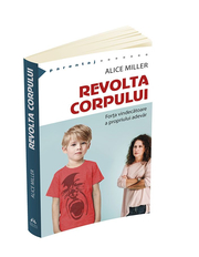 Revolta corpului. Forta vindecatoare a propriului adevar (Alice Miller)