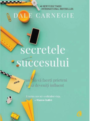 Secretele succesului. Cum sa va faceti prieteni si sa deveniti influent. Editia a III-a - Dale Carnegie