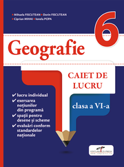 Geografie. Caiet de lucru. Clasa a VI-a - Mihaela FISCUTEAN, Dorin FISCUTEAN, Ciprian MIHAI, Ionela POPA