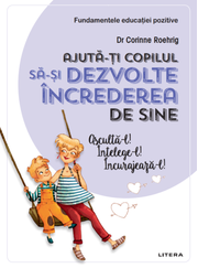 Ajuta-ti copilul sa-si dezvolte increderea in sine. Ajuta-l! Intelege-l! Incurajeaza-l! - Dr. Corinne Roehrig