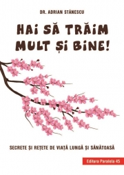Hai sa traim mult si bine! Secrete si retete de viata lunga si sanatoasa (Adrian Stanescu)