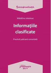 Informatiile clasificate. Practica judiciara comentata - Madalina Jebelean