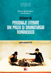Dictionar de personaje literare din proza si dramaturgia romaneasca pentru clasele IX- XII