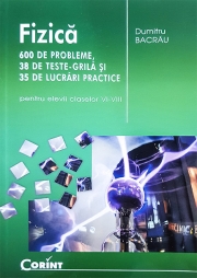 Fizica 600 de probleme, 38 de teste grila si 35 de lucrari practice (pentru elevii claselor VI-VIII)