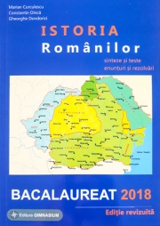 Istoria Romanilor: sinteze si teste, enunturi si rezolvari Bac 2018