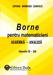 BORNE PENTRU MATEMATICIENI - ALGEBRA - ANALIZA, CLASELE IX-XII