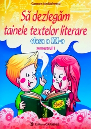 Sa dezlegam tainele textelor literare. Clasa a III-a Semestrul I