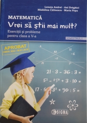 MATEMATICA. Vrei sa stii mai mult? Exercitii si probleme pentru clasa a V-a. Semestrul I
