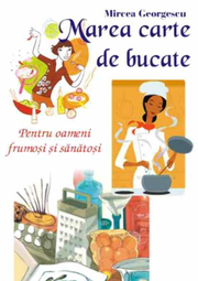 Marea carte de bucate - pentru oameni frumosi si sanatosi - Mircea Georgescu