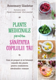 Plante medicinale pentru sanatatea copilului tau - Rosemary Gladstar