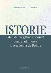 Istorie – Ghid de pregatire intensiva pentru admiterea la Academia de Politie - Felicia Galiceanu, Liviu Lazar