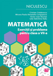 Matematica. Exercitii si probleme pentru clasa a VII-a - Cristian Ciobanescu, Miruna Paula Alexandra Lungutescu, Victor Ioan Nicolae, Iulia Valentina Radu