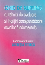 Ghid de nursing cu tehnici de evaluare si ingrijiri corespunzatoare nevoilor fundamentale - Lucretia Titirca